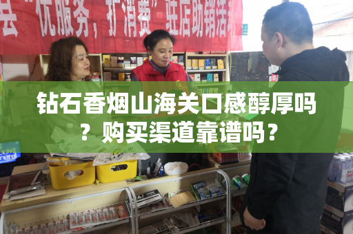 钻石香烟山海关口感醇厚吗？购买渠道靠谱吗？